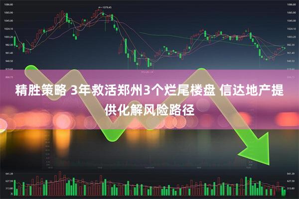 精胜策略 3年救活郑州3个烂尾楼盘 信达地产提供化解风险路径