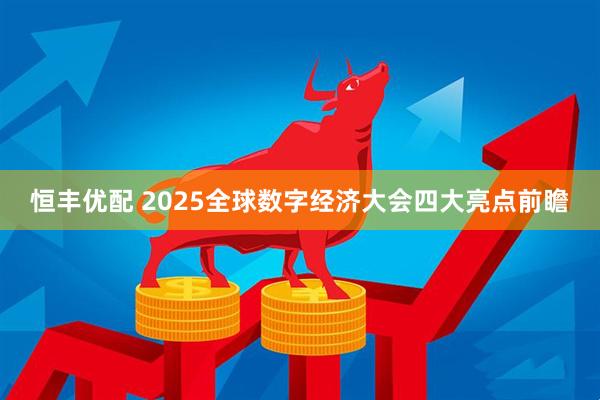 恒丰优配 2025全球数字经济大会四大亮点前瞻