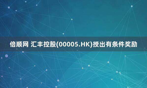 倍顺网 汇丰控股(00005.HK)授出有条件奖励