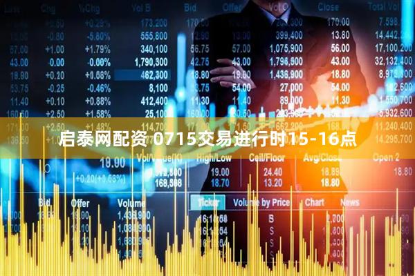 启泰网配资 0715交易进行时15-16点
