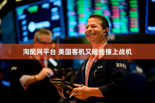 淘配网平台 美国客机又险些撞上战机