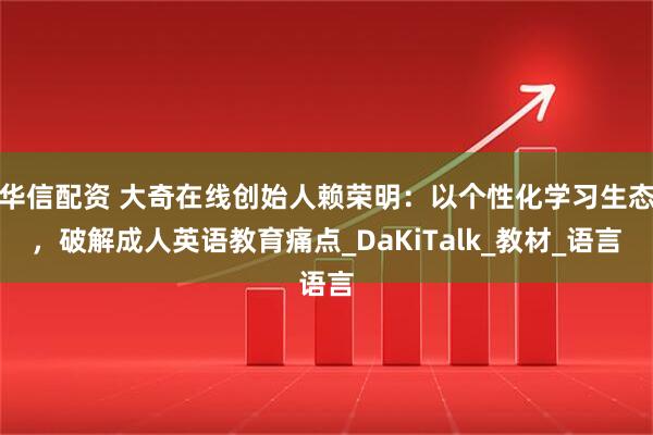 华信配资 大奇在线创始人赖荣明：以个性化学习生态，破解成人英语教育痛点_DaKiTalk_教材_语言