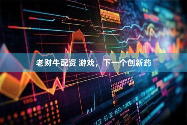 老财牛配资 游戏，下一个创新药