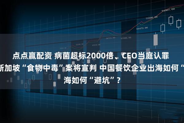 点点赢配资 病菌超标2000倍、CEO当庭认罪 云海肴新加坡“食物中毒”案将宣判 中国餐饮企业出海如何“避坑”？