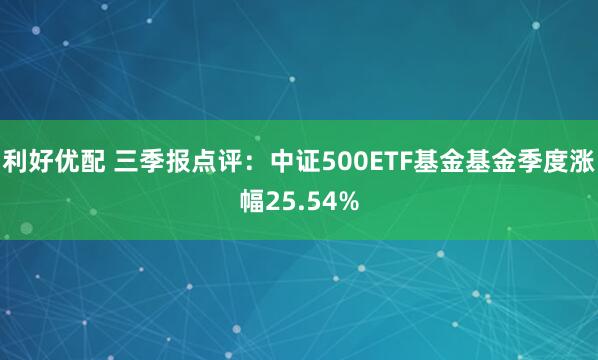 利好优配 三季报点评：中证500ETF基金基金季度涨幅25.54%