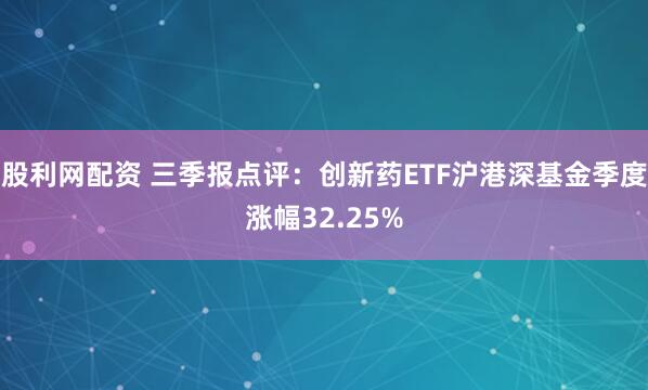 股利网配资 三季报点评：创新药ETF沪港深基金季度涨幅32.25%